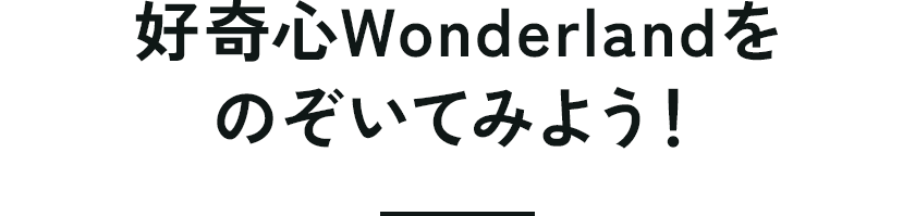 好奇心Wonderlandをのぞいてみよう！
