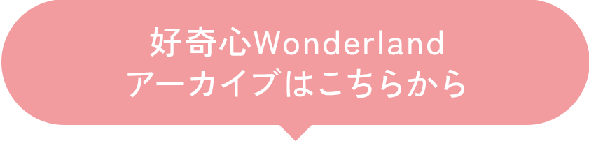 好奇心Wonderlandアーカイブはこちらから