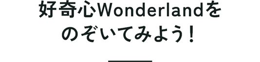 好奇心Wonderlandをのぞいてみよう！