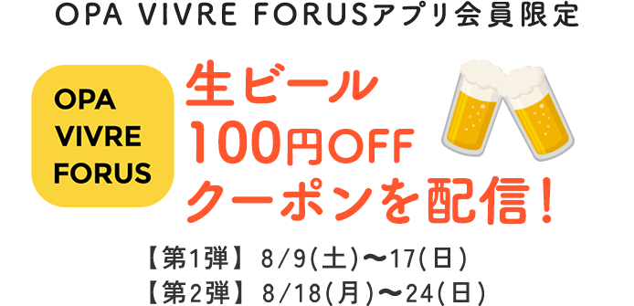 OPA VIVRE FORUSアプリ会員限定 生ビール 100円OFF クーポンを配信！ 【第1弾】8/9(土)～17(日) 【第2弾】8/18(月)～24(日)