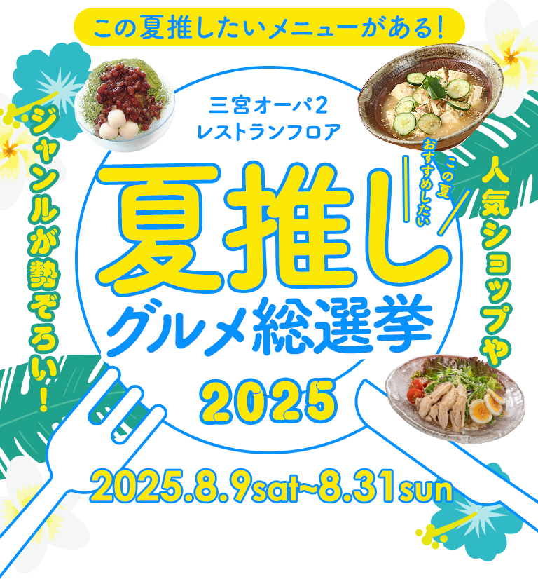 この夏推したいメニューがある！ 人気ショップやジャンルが勢ぞろい！ 三宮オーパ２レストランフロア 夏推し グルメ総選挙2025 2025.8.9sat~8.31sun