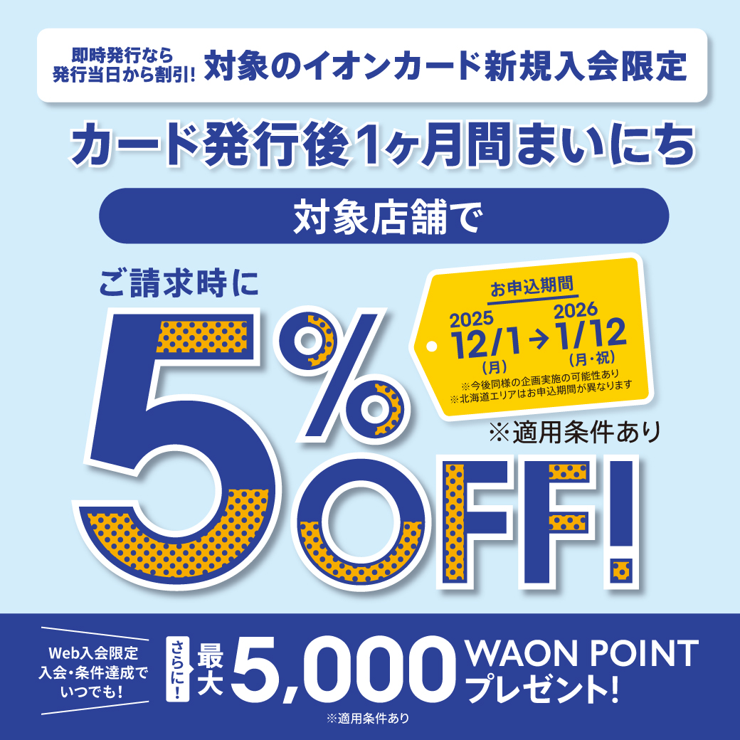 対象のイオンカード新規入会限定 カード発行後1ヶ月間まいにち 対象店舗でご請求時に5%OFF!